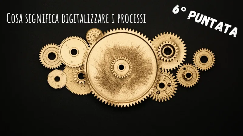 Cosa significa digitalizzare i processi: Pt.6